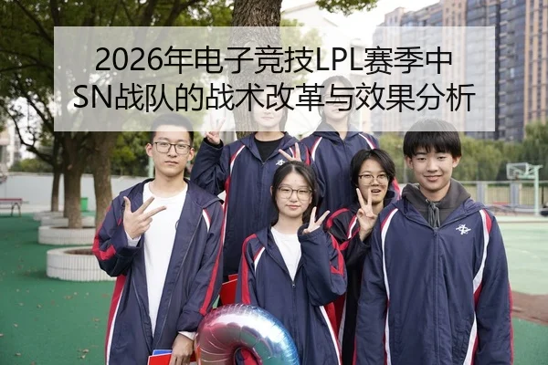2026年电子竞技LPL赛季中SN战队的战术改革与效果分析