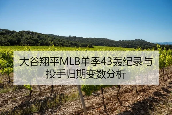 大谷翔平MLB单季43轰纪录与投手归期变数分析