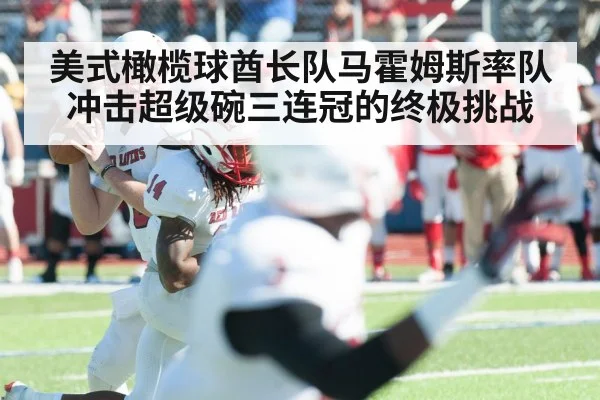 美式橄榄球酋长队马霍姆斯率队冲击超级碗三连冠的终极挑战