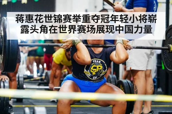 蒋惠花世锦赛举重夺冠年轻小将崭露头角在世界赛场展现中国力量