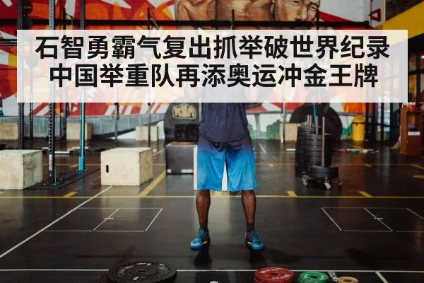 石智勇霸气复出抓举破世界纪录 中国举重队再添奥运冲金王牌